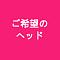 ご希望のヘッド