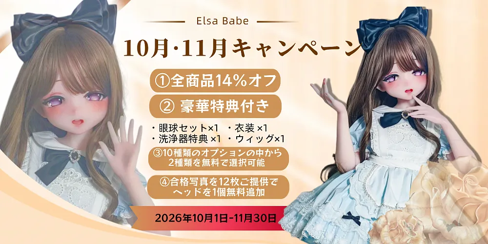 Elsa Babe 10月・11月キャンペーン
①全商品14%オフ
②豪華特典付き
- 眼球セット×1 ・衣装×1
- 洗浄器特典 ×1 ・ウィッグ×1
③10種類のオプションの中から2種類を無料で選