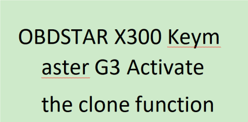 Activate  the clone function for OBDSTAR X300 Keymaster G3