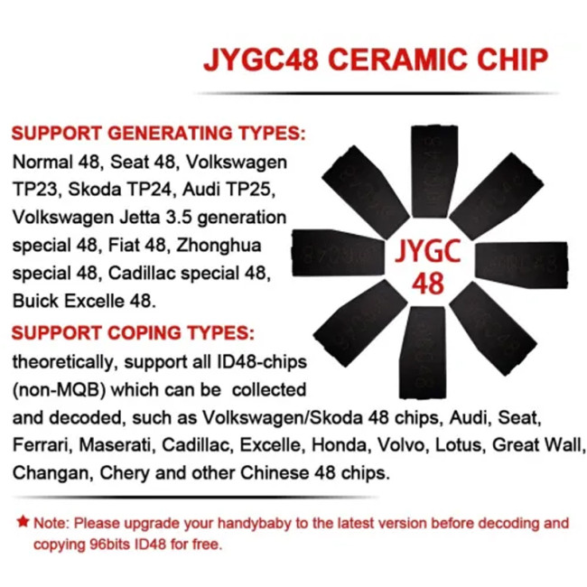 JYGC48 CERAMIC CHIP for Normal 48,Seat 48,VolkswagenTP23, Skoda TP24,Audi TP25,Volkswagen Jetta 3.5 generation special 48, Fiat 48,Zhonghua SUPPORT COPING TYPES:theoretically, support all lD48-chips(non-MQB) which can be collected JY6C JYGC48 CERAMIC CHIP SUPPORT GENERATING TYPES: Normal 48,Seat 48,VolkswagenTP23, Skoda TP24,Audi TP25,Volkswagen Jetta 3.5 generationspecial 48, Fiat 48,Zhonghua JYGC special 48, Cadillac special 48, 48 Buick Excelle 48. SUPPORT COPING TYPES:theoretically, support all lD48